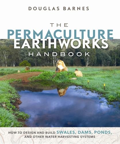 Beispielbild fr The Permaculture Earthworks Handbook: How to Design and Build Swales, Dams, Ponds, and other Water Harvesting Systems zum Verkauf von Russell Books