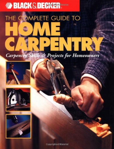 Beispielbild fr The Complete Guide to Home Carpentry : Carpentry Skills & Projects for Homeowners (Black & Decker Home Improvement Library) zum Verkauf von Gulf Coast Books