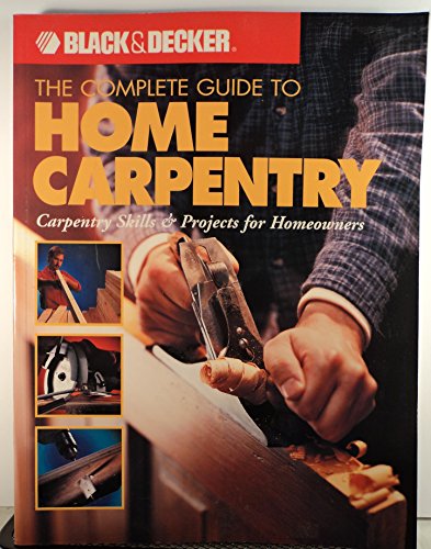 Stock image for The Complete Guide to Home Carpentry : Carpentry Skills & Projects for Homeowners (Black & Decker Home Improvement Library) for sale by Gulf Coast Books