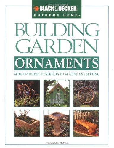 Imagen de archivo de Building Garden Ornaments: 24 Do-It-Yourself Projects to Accent Any Setting (Black & Decker Outdoor Home) a la venta por SecondSale
