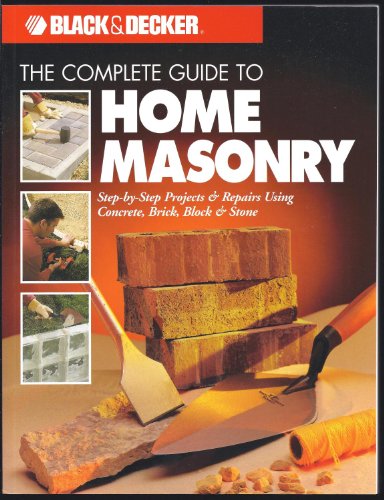 Beispielbild fr The Complete Guide to Home Masonry: Step-by-Step Projects & Repairs Using Concrete, Brick, Block & Stone (Black & Decker Home Improvement Library) zum Verkauf von Ergodebooks