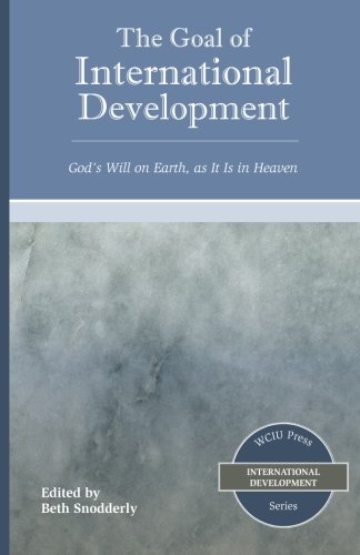 Stock image for The Goal of International Development: Gods Will on Earth, as It Is in Heaven (Wciu Press International Development) for sale by Green Street Books
