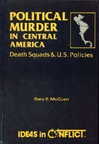 Political Murder in Central America. Death Squads & U.S. Policies. [Ideas in Conflict series]