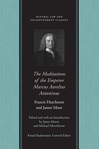 Hutcheson, F: Meditations of the Emperor Marcus Aurelius Ant (Natural Law and Enlightenment Classics) Translated by Francis Hutcheson and James Moor - Edited and with an INtroduction by James Moore and Michael Silverthorne - Moore, James and Michael Silverthorne