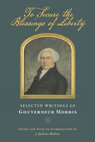 Beispielbild fr To Secure the Blessings of Liberty: Selected Writings of Gouverneur Morris zum Verkauf von Half Price Books Inc.