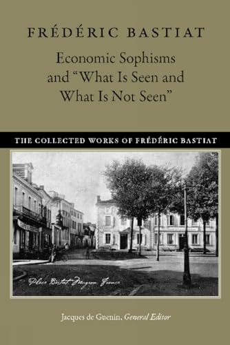 Stock image for Economic Sophisms and "What Is Seen and What Is Not Seen" The Collected Works of Frederic Bastiat for sale by JPH Books