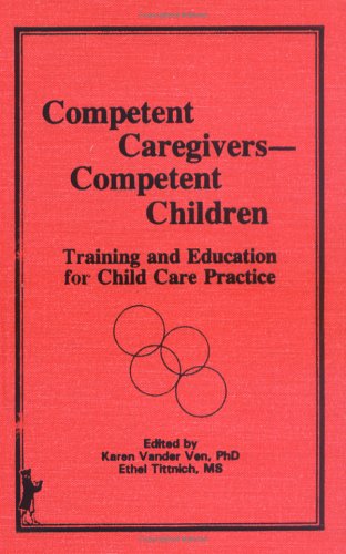 Competent Caregivers - Competent Children: Training and Education for Child Care Practice (The Journal of Children in Contemporary Society Series) (9780866565318) by Frank, Mary; Tittnich, Ethel; Vander Ven, Karen