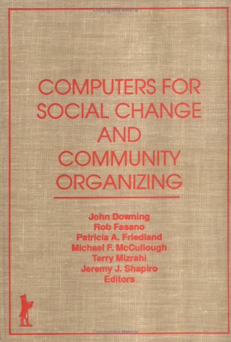 Computers for Social Change and Community Organizing (9780866568654) by Downing, John; Fasano, Rob; Friedland, Patricia; Mc Cullough, Michael; Shapiro, Jeremy; Mizrahi Phd, Terry; Mizrahi, Terry; Shapiro, Jeremy J.
