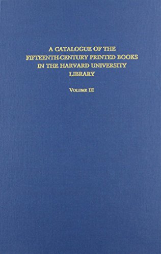 A Catalogue of the Fifteenth-Century Printed Books in the Harvard University Library Vol. 3: Book...