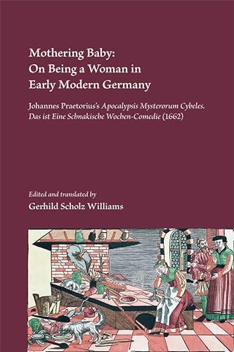 Stock image for Mothering Baby: On Being a Woman in Early Modern Germany: Johannes Praetorius's Apocalypsis Mysteriorum Cybeles. Das ist Schnakische Wochen-Comedie (1662) (Medieval and Renaissance Texts and Studies) for sale by Powell's Bookstores Chicago, ABAA