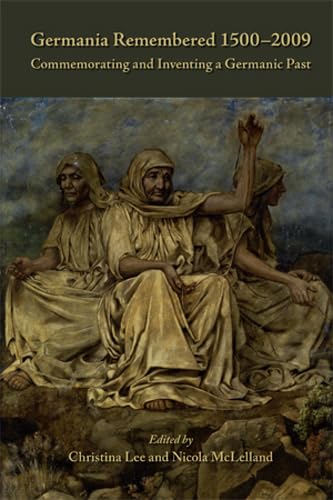 

Germania Remembered, 1500-2009: Commemorating & Inventing a Germanic Past