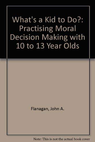 Whats a Kid to Do?: Practicing Moral Decision Making with 10 to 13 Year Olds (9780867160543) by John A. Flanagan