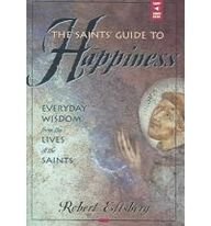 The Saints' Guide To Happiness: Everyday Wisdom From The Lives Of The Saints (9780867166477) by Ellsberg, Robert