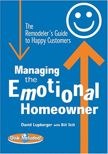 Managing the Emotional Homeowner: The Remodeler's Guide to Happy Customers (9780867185195) by Lupberger, David; Still, Bill