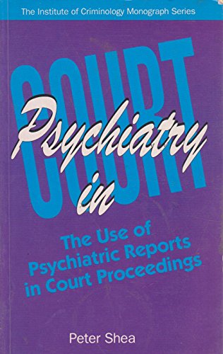 Psychiatry in court: The use(fulness) of psychiatric reports and psychiatric evidence in court proceedings (Institute of Criminology monograph series) (9780867586732) by Peter Shea