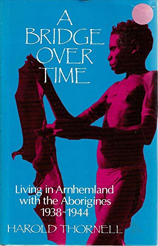 Imagen de archivo de A Bridge Over Time. Living in Arnhemland with the Aborigines 1938-1944 a la venta por Arapiles Mountain Books - Mount of Alex
