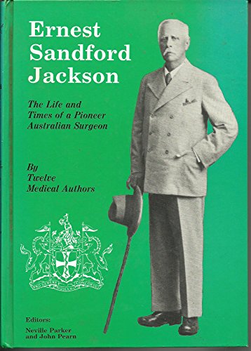 Ernest Sandford Jackson. The Life and Times of a Pioneer Australian Surgeon.