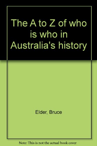THE A TO Z OF WHO IS WHO IN AUSTRALIA'S HISTORY-Over 1000 People Who Shaped Our Nation