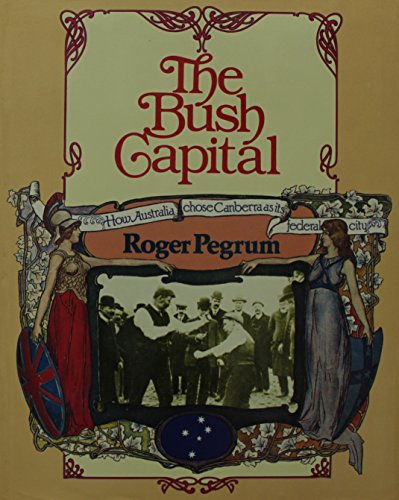 Stock image for BUSH CAPITAL: How Australia Chose Canberra as Its Federal City for sale by Shoemaker Booksellers