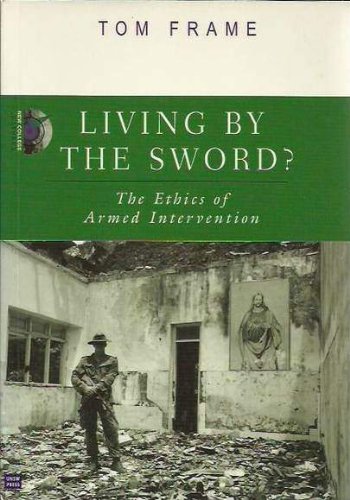 Living by the Sword?: The Ethics of Armed Intervention (New College Lecture Series) (9780868405193) by Frame, Tom