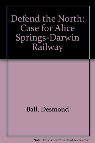 Defend the North.the Case for the Alice Springs - Darwin Railway.