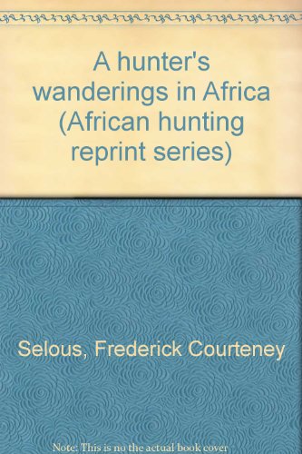 A hunter's wanderings in Africa (African hunting reprint series) (9780869202388) by Selous, Frederick Courteney