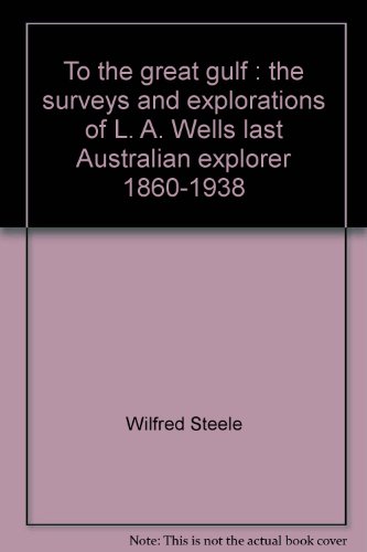 Stock image for To the Great Gulf: The Surveys and Exploration of L. A. Wells, Last Australian Explorer, 1860-1938 for sale by Wickham Books South