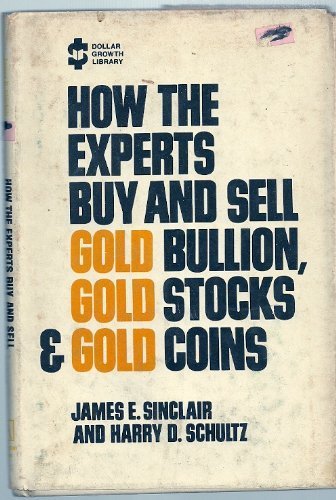 How the Experts Buy and Sell Gold Bullion, Gold Stocks, & Gold Coins (Dollar Growth Library) (9780870003097) by James E. Sinclair; Harry D. Schultz