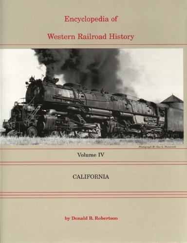 ENCYCLOPEDIA OF WESTERN RAILROAD HISTORY, VOLUME IV; CALIFORNIA - Robertson, Donald B.