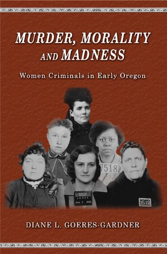 Stock image for Murder, Morality and Madness: Women Criminals in Early Oregon for sale by Wonder Book