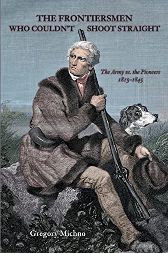Imagen de archivo de The Frontiersmen Who Couldn't Shoot Straight : The Army vs. the Pioneers 1815-1845 a la venta por Better World Books: West