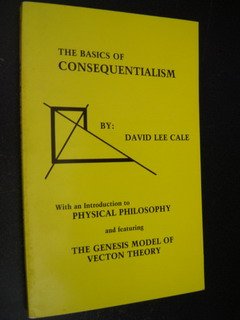 Stock image for The basics of consequentialism: With an introduction to physical philosophy, and featuring the genesis model of vecton theory for sale by Basement Seller 101