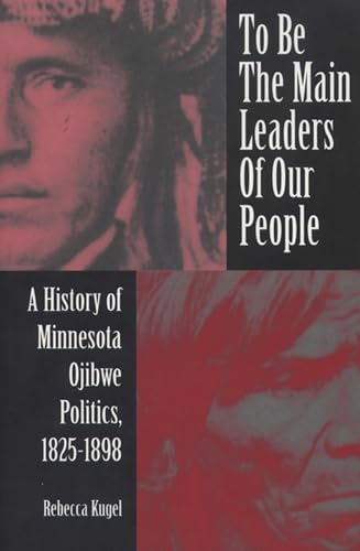 9780870134319: To Be the Main Leaders of Our People: A History of Minnesota Ojibwe Politics, 1825-1898 (American Indian Studies)