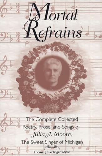 Beispielbild fr Mortal Refrains: The Complete Collected Poetry, Prose, and Songs of Julia A. Moore, The Sweet Singer of Michigan zum Verkauf von HPB-Emerald