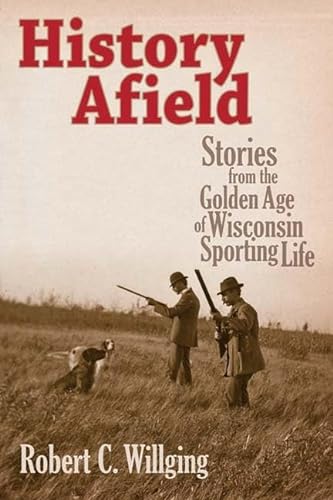 History Afield: Stories from the Golden Age of Wisconsin Sporting Life.