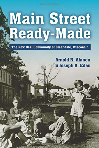 Main Street Ready-Made: The New Deal Community of Greendale, Wisconsin (9780870205118) by Alanen, Arnold R.; Eden, Joseph A.