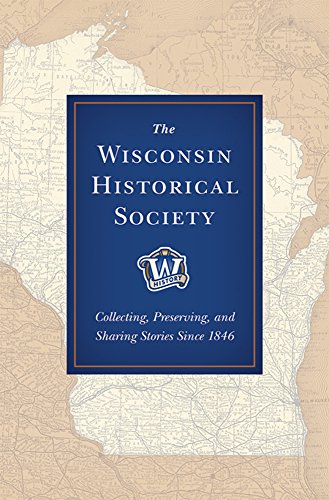 Stock image for The Wisconsin Historical Society: Collecting, Preserving, and Sharing Stories Since 1846 for sale by HPB-Diamond