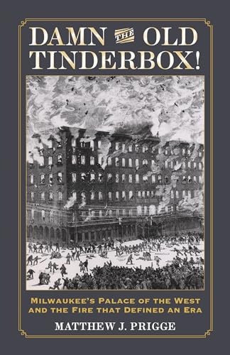 

Damn the Old Tinderbox!: Milwaukees Palace of the West and the Fire That Defined an Era