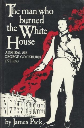 Imagen de archivo de The Man Who Burned The White House-Admiral SIr George Cockburn a la venta por Foxtrot Books