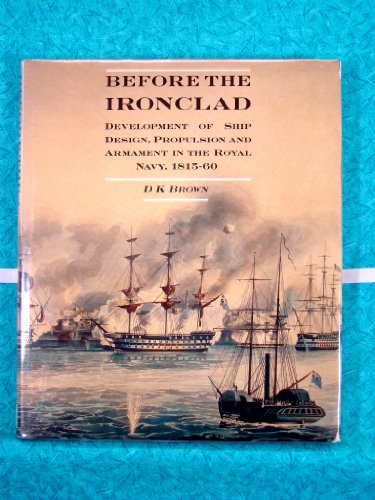 Before the Ironclad: The Development of Ship Design, Propulsion, and Armament in the Royal Navy, 1815-60 (9780870217845) by Brown, D. K.