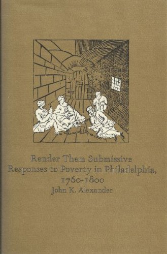 Render Them Submissive: Responses to Poverty in Philadelphia, 1760-1800