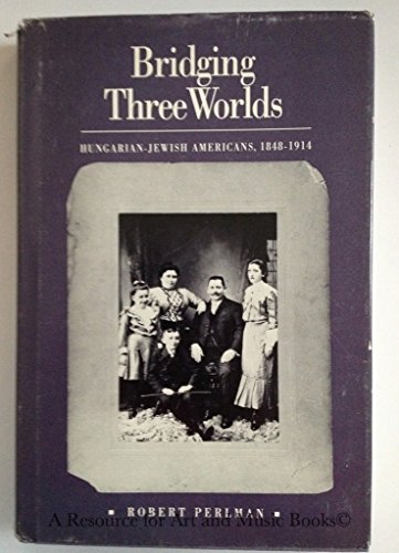 Bridging Three Worlds Hungarian -Jewish -Americans 1848-1914