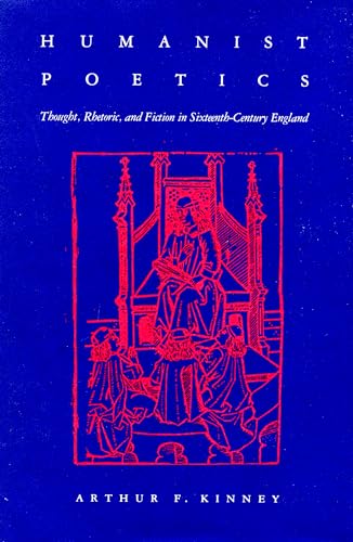 Humanist Poetics: Thought, Rhetoric, and Fiction in Sixteenth-Century England (9780870234859) by Kinney, Arthur F.