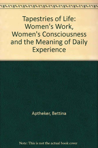 Tapestries of Life : Women's Work, Women's Consciousness, and the Meaning of Daily Experience - Aptheker, Bettina