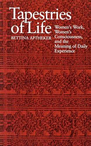 Tapestries of Life: Women's Work, Women's Consciousness, and the Meaning of Daily Experience (9780870236594) by Aptheker, Bettina