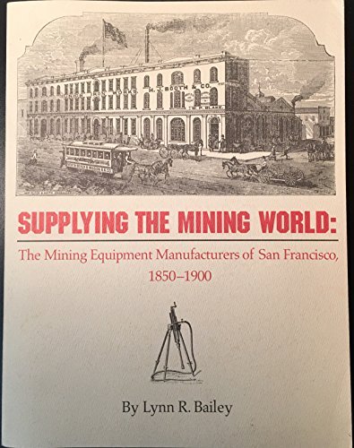 Supplying the Mining World: The Mining Equipment Manufacturers of San Francisco, 1850-1900.