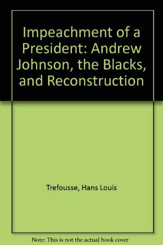 Impeachment of a President: Andrew Johnson, the Blacks, and Reconstruction (9780870491641) by Trefousse, Hans Louis