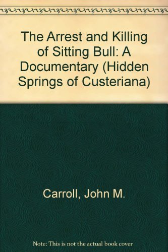 The Arrest and Killing of Sitting Bull: A Documentary (HIDDEN SPRINGS OF CUSTERIANA)