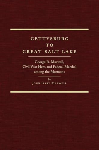 Beispielbild fr Gettysburg to Great Salt Lake: GEORGE R. MAXWELL, CIVIL WAR HERO AND FEDERAL MARSHAL AMONG THE MORMONS. zum Verkauf von Orrin Schwab Books