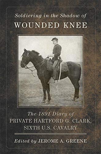 Stock image for Soldiering in the Shadow of Wounded Knee: The 1891 Diary of Private Hartford G. Clark, Sixth U. S. Cavalry for sale by Allen F. Wright